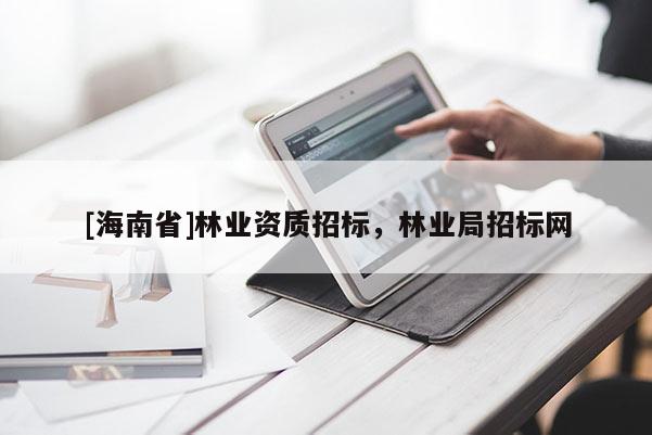 [海南省]林業(yè)資質(zhì)招標(biāo)，林業(yè)局招標(biāo)網(wǎng)