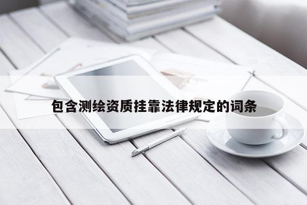 包含測繪資質(zhì)掛靠法律規(guī)定的詞條