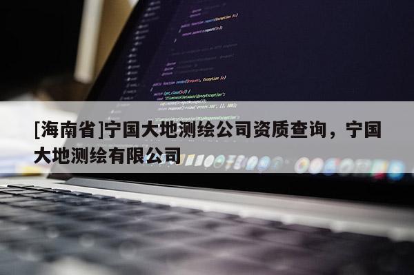 [海南省]寧國大地測繪公司資質(zhì)查詢，寧國大地測繪有限公司