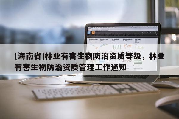 [海南省]林業(yè)有害生物防治資質等級，林業(yè)有害生物防治資質管理工作通知