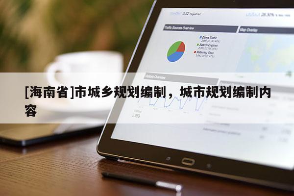 [海南省]市城鄉(xiāng)規(guī)劃編制，城市規(guī)劃編制內容