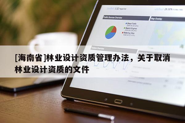 [海南省]林業(yè)設(shè)計(jì)資質(zhì)管理辦法，關(guān)于取消林業(yè)設(shè)計(jì)資質(zhì)的文件