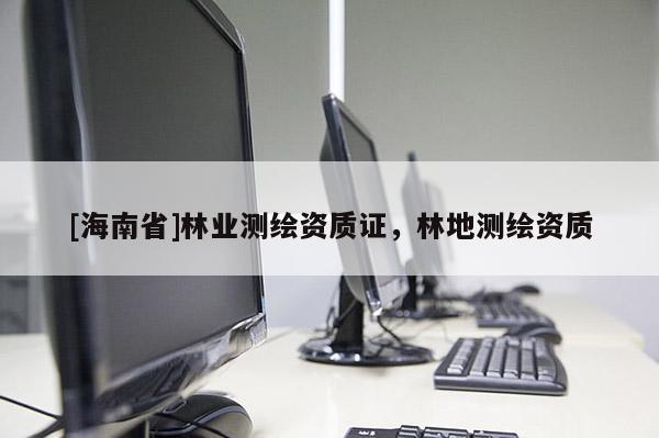 [海南省]林業(yè)測繪資質證，林地測繪資質