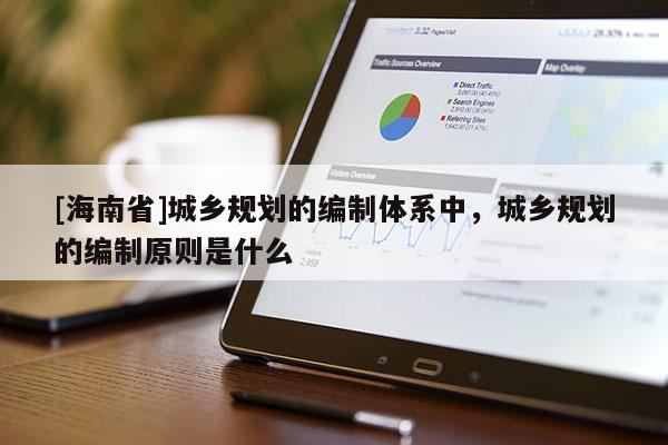 [海南省]城鄉(xiāng)規(guī)劃的編制體系中，城鄉(xiāng)規(guī)劃的編制原則是什么