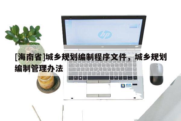[海南省]城鄉(xiāng)規(guī)劃編制程序文件，城鄉(xiāng)規(guī)劃編制管理辦法