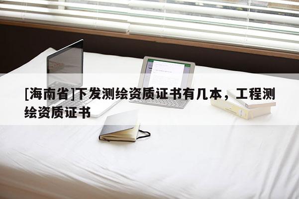 [海南省]下發(fā)測繪資質(zhì)證書有幾本，工程測繪資質(zhì)證書