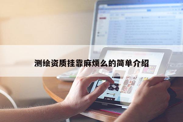 測繪資質(zhì)掛靠麻煩么的簡單介紹