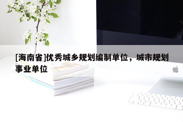[海南省]優(yōu)秀城鄉(xiāng)規(guī)劃編制單位，城市規(guī)劃事業(yè)單位