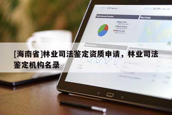 [海南省]林業(yè)司法鑒定資質(zhì)申請(qǐng)，林業(yè)司法鑒定機(jī)構(gòu)名錄