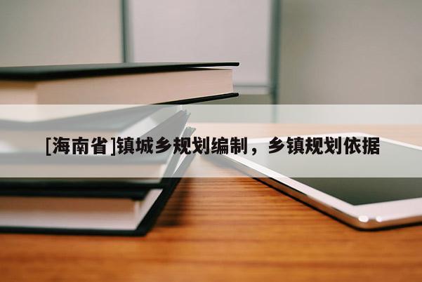 [海南省]鎮(zhèn)城鄉(xiāng)規(guī)劃編制，鄉(xiāng)鎮(zhèn)規(guī)劃依據(jù)