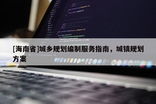 [海南省]城鄉(xiāng)規(guī)劃編制服務(wù)指南，城鎮(zhèn)規(guī)劃方案