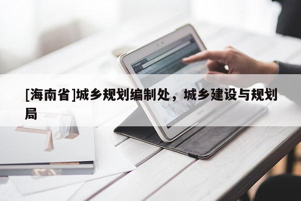 [海南省]城鄉(xiāng)規(guī)劃編制處，城鄉(xiāng)建設(shè)與規(guī)劃局