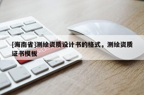 [海南省]測(cè)繪資質(zhì)設(shè)計(jì)書的格式，測(cè)繪資質(zhì)證書模板