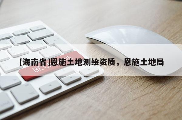 [海南省]恩施土地測繪資質(zhì)，恩施土地局