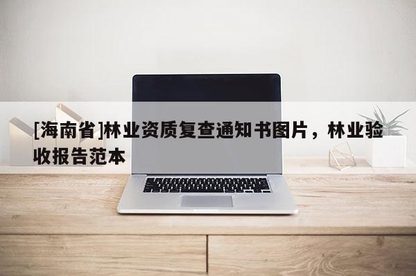 [海南省]林業(yè)資質(zhì)復(fù)查通知書圖片，林業(yè)驗收報告范本
