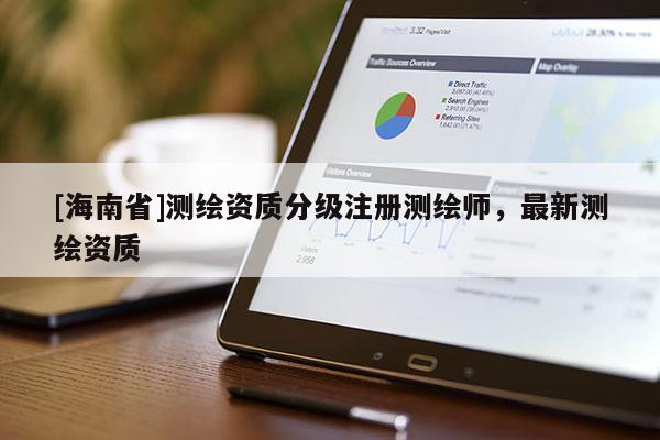 [海南省]測繪資質(zhì)分級注冊測繪師，最新測繪資質(zhì)