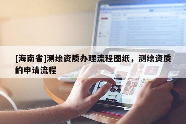 [海南省]測(cè)繪資質(zhì)辦理流程圖紙，測(cè)繪資質(zhì)的申請(qǐng)流程