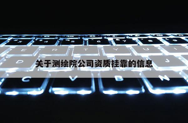 關(guān)于測繪院公司資質(zhì)掛靠的信息