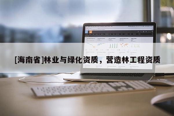 [海南省]林業(yè)與綠化資質(zhì)，營造林工程資質(zhì)