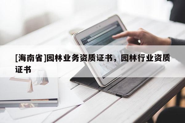 [海南省]園林業(yè)務(wù)資質(zhì)證書(shū)，園林行業(yè)資質(zhì)證書(shū)
