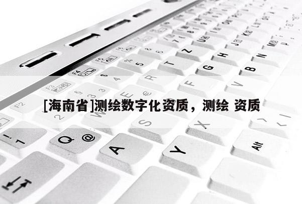 [海南省]測繪數(shù)字化資質(zhì)，測繪 資質(zhì)