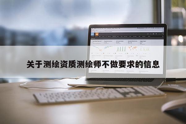 關(guān)于測繪資質(zhì)測繪師不做要求的信息