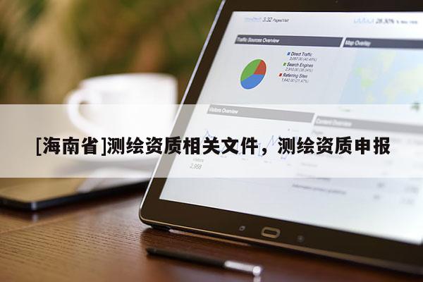 [海南省]測繪資質(zhì)相關(guān)文件，測繪資質(zhì)申報