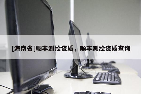 [海南省]順豐測繪資質(zhì)，順豐測繪資質(zhì)查詢