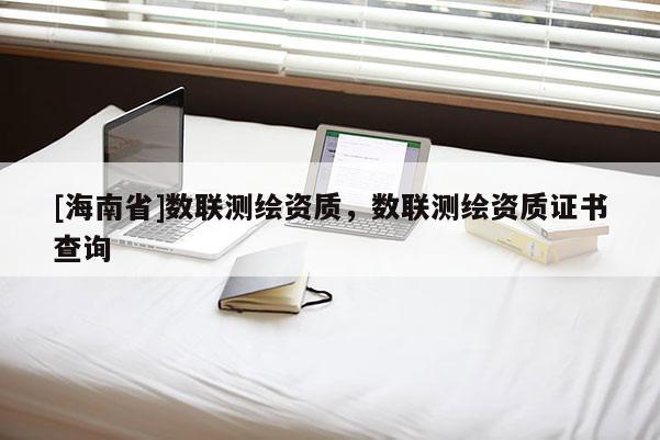 [海南省]數(shù)聯(lián)測(cè)繪資質(zhì)，數(shù)聯(lián)測(cè)繪資質(zhì)證書(shū)查詢