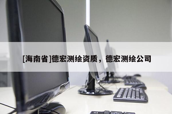 [海南省]德宏測(cè)繪資質(zhì)，德宏測(cè)繪公司