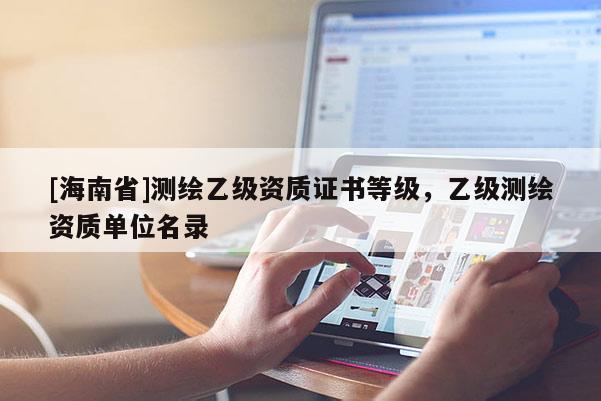 [海南省]測繪乙級資質證書等級，乙級測繪資質單位名錄