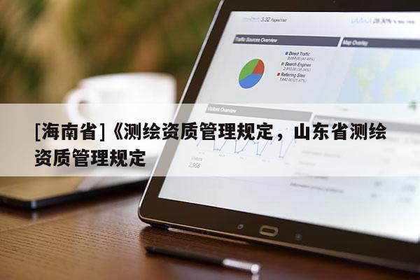 [海南省]《測繪資質(zhì)管理規(guī)定，山東省測繪資質(zhì)管理規(guī)定
