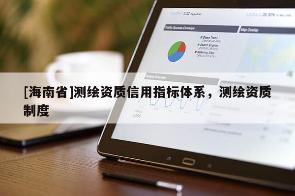 [海南省]測(cè)繪資質(zhì)信用指標(biāo)體系，測(cè)繪資質(zhì)制度