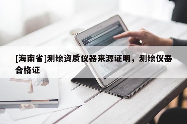 [海南省]測繪資質(zhì)儀器來源證明，測繪儀器合格證
