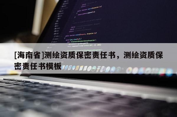 [海南省]測繪資質(zhì)保密責任書，測繪資質(zhì)保密責任書模板