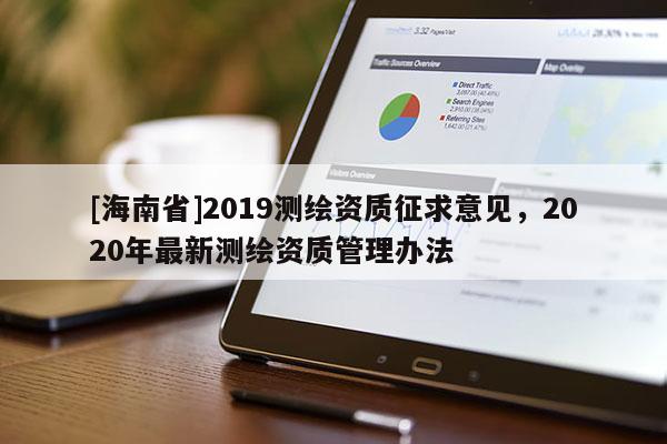 [海南省]2019測(cè)繪資質(zhì)征求意見，2020年最新測(cè)繪資質(zhì)管理辦法