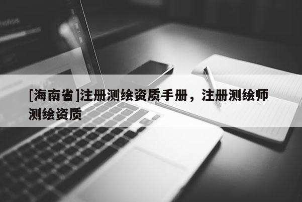 [海南省]注冊測繪資質手冊，注冊測繪師 測繪資質