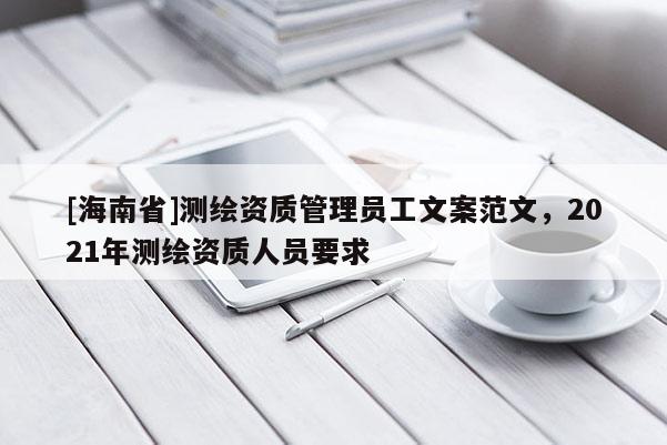 [海南省]測(cè)繪資質(zhì)管理員工文案范文，2021年測(cè)繪資質(zhì)人員要求