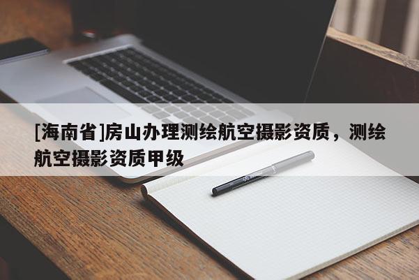 [海南省]房山辦理測(cè)繪航空攝影資質(zhì)，測(cè)繪航空攝影資質(zhì)甲級(jí)