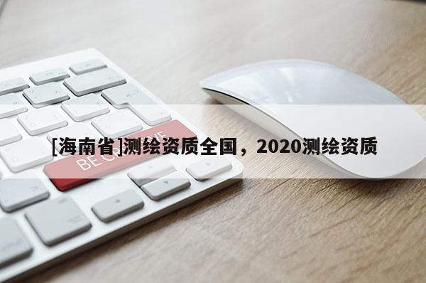 [海南省]測繪資質(zhì)全國，2020測繪資質(zhì)