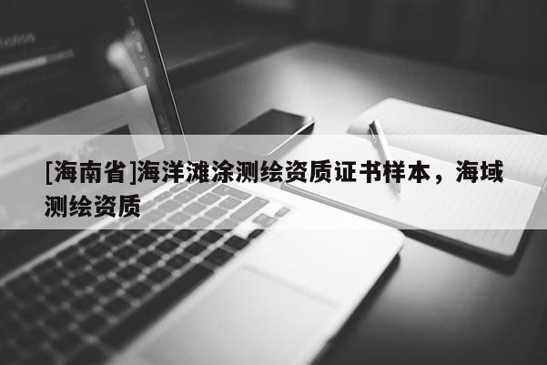[海南省]海洋灘涂測(cè)繪資質(zhì)證書樣本，海域測(cè)繪資質(zhì)