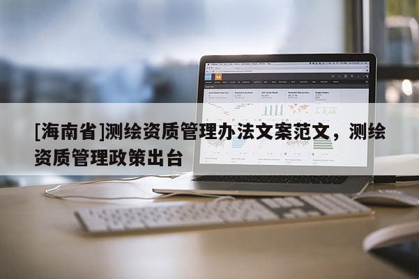 [海南省]測繪資質管理辦法文案范文，測繪資質管理政策出臺