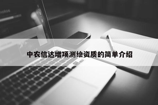 中農信達增項測繪資質的簡單介紹