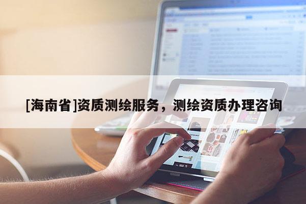 [海南省]資質(zhì)測(cè)繪服務(wù)，測(cè)繪資質(zhì)辦理咨詢