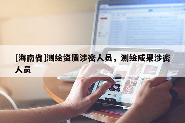 [海南省]測(cè)繪資質(zhì)涉密人員，測(cè)繪成果涉密人員
