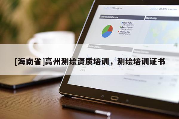 [海南省]高州測(cè)繪資質(zhì)培訓(xùn)，測(cè)繪培訓(xùn)證書