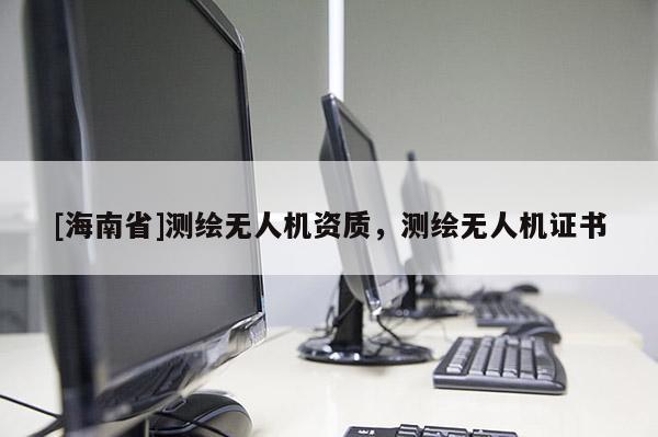 [海南省]測繪無人機資質(zhì)，測繪無人機證書