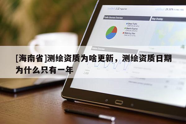 [海南省]測繪資質(zhì)為啥更新，測繪資質(zhì)日期為什么只有一年