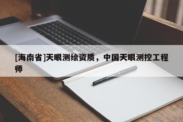 [海南省]天眼測繪資質(zhì)，中國天眼測控工程師