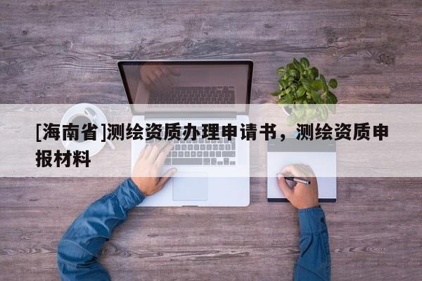 [海南省]測(cè)繪資質(zhì)辦理申請(qǐng)書(shū)，測(cè)繪資質(zhì)申報(bào)材料